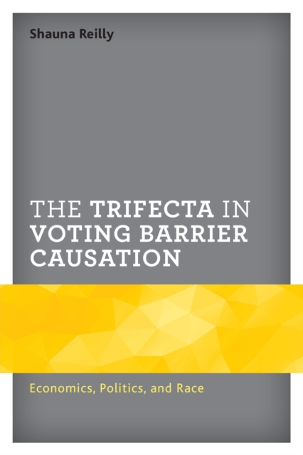 The Trifecta in Voting Barrier Causation : Economics, Politics, and Race, Paperback / softback Book