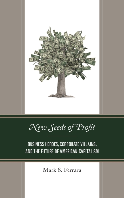 New Seeds of Profit : Business Heroes, Corporate Villains, and the Future of American Capitalism, Hardback Book