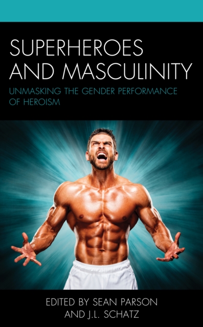Superheroes and Masculinity : Unmasking the Gender Performance of Heroism, Hardback Book
