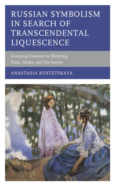 Russian Symbolism in Search of Transcendental Liquescence : Iconizing Emotion by Blending Time, Media, and the Senses, EPUB eBook