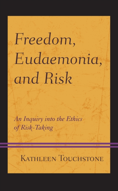 Freedom, Eudaemonia, and Risk : An Inquiry into the Ethics of Risk-Taking, Hardback Book