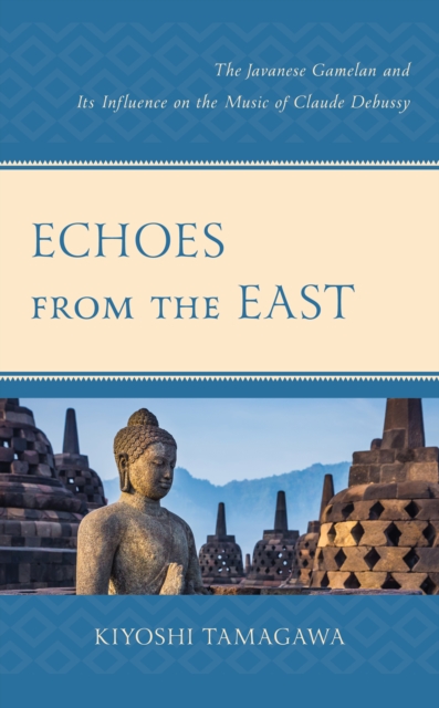 Echoes from the East : The Javanese Gamelan and its Influence on the Music of Claude Debussy, Hardback Book