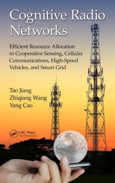 Cognitive Radio Networks : Efficient Resource Allocation in Cooperative Sensing, Cellular Communications, High-Speed Vehicles, and Smart Grid, Hardback Book