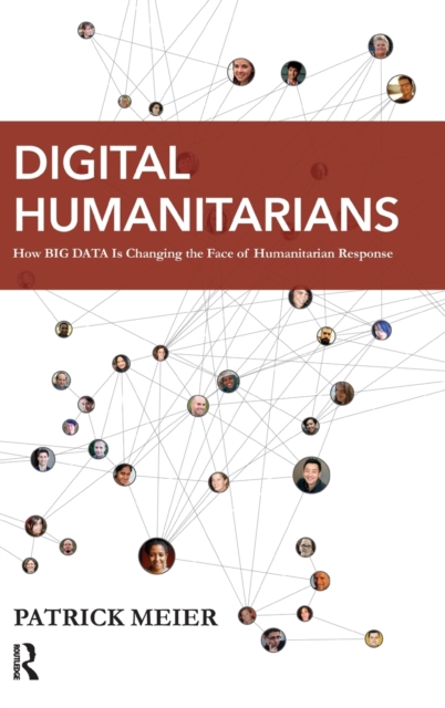 Digital Humanitarians : How Big Data Is Changing the Face of Humanitarian Response, Hardback Book