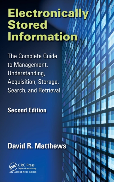 Electronically Stored Information : The Complete Guide to Management, Understanding, Acquisition, Storage, Search, and Retrieval, Second Edition, Hardback Book