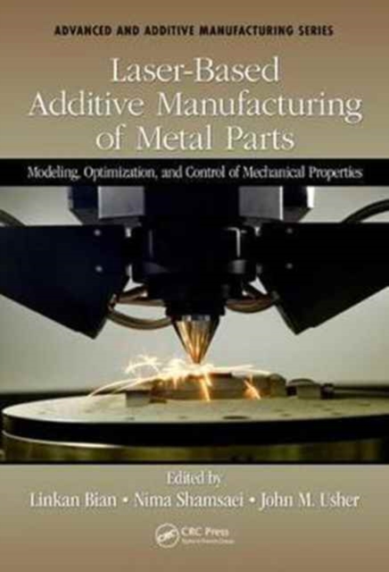 Laser-Based Additive Manufacturing of Metal Parts : Modeling, Optimization, and Control of Mechanical Properties, Hardback Book