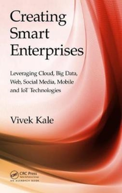 Creating Smart Enterprises : Leveraging Cloud, Big Data, Web, Social Media, Mobile and IoT Technologies, Hardback Book