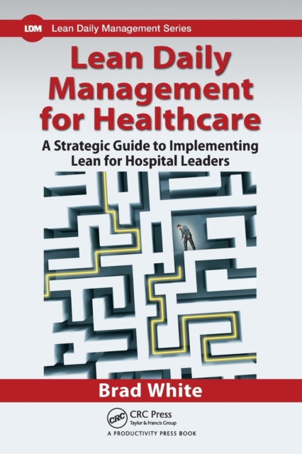 Lean Daily Management for Healthcare : A Strategic Guide to Implementing Lean for Hospital Leaders, Paperback / softback Book