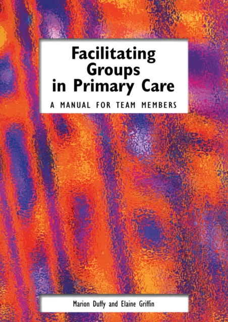 Facilitating Groups in Primary Care : A Manual for Team Members, PDF eBook