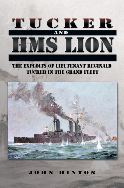 Tucker and Hms Lion : The Exploits of Lieutenant Reginald Tucker in the Grand Fleet, EPUB eBook