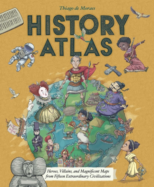 History Atlas : Heroes, Villains, and Magnificent Maps from Fifteen Extraordinary Civilizations, Hardback Book