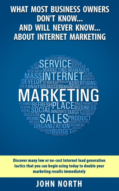 What Most Business Owners Don't Know...And Will Never Know...About Internet : Discover Many Low Cost or No Cost Internet Lead Generation Tactics, EPUB eBook
