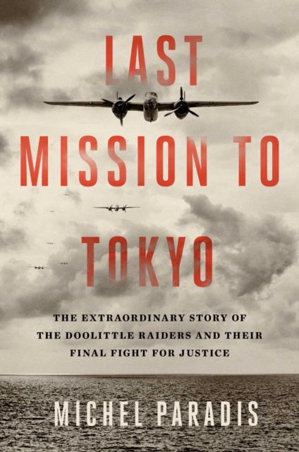 Last Mission to Tokyo : The Extraordinary Story of the Doolittle Raiders and Their Final Fight for Justice, Hardback Book
