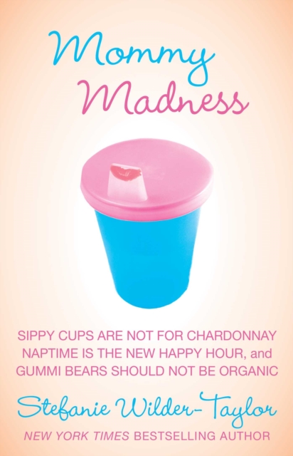 Mommy Madness : Sippy Cups are Not for Chardonnay; Naptime is the New Happy Hour; Gummi Bears Should Not Be Organic, EPUB eBook