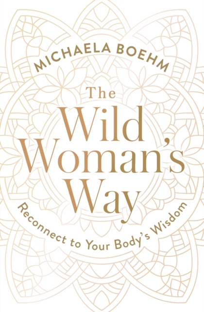 The Wild Woman's Way : Reconnect to Your Body's Wisdom, Paperback / softback Book