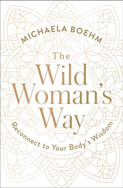 The Wild Woman's Way : Unlock Your Full Potential for Pleasure, Power, and Fulfillment, EPUB eBook