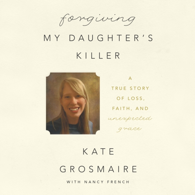 Forgiving My Daughter's Killer : A True Story of Loss, Faith, and Unexpected Grace, eAudiobook MP3 eaudioBook