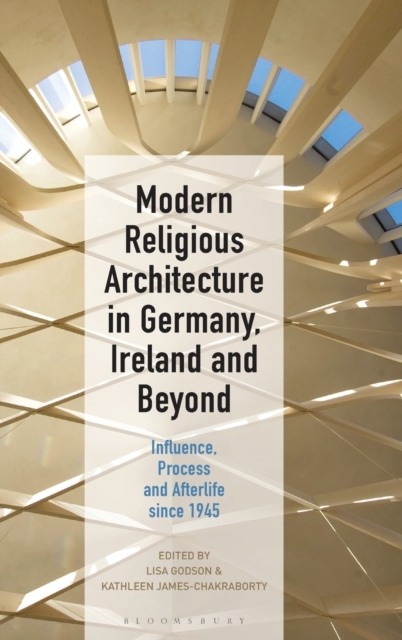 Modern Religious Architecture in Germany, Ireland and Beyond : Influence, Process and Afterlife since 1945, Hardback Book