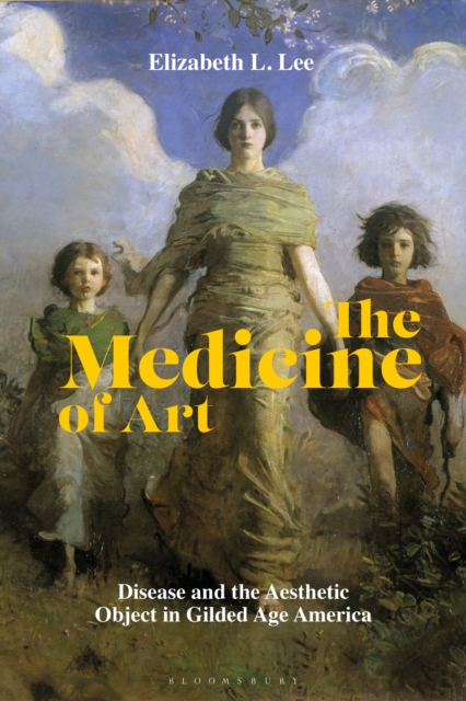 The Medicine of Art : Disease and the Aesthetic Object in Gilded Age America, EPUB eBook