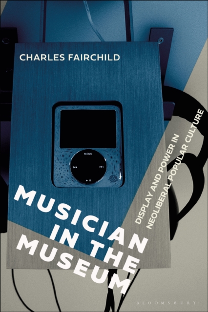 Musician in the Museum : Display and Power in Neoliberal Popular Culture, PDF eBook