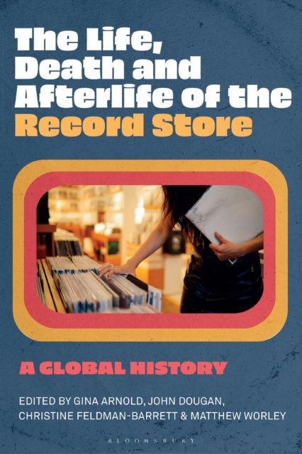 The Life, Death, and Afterlife of the Record Store : A Global History, Hardback Book