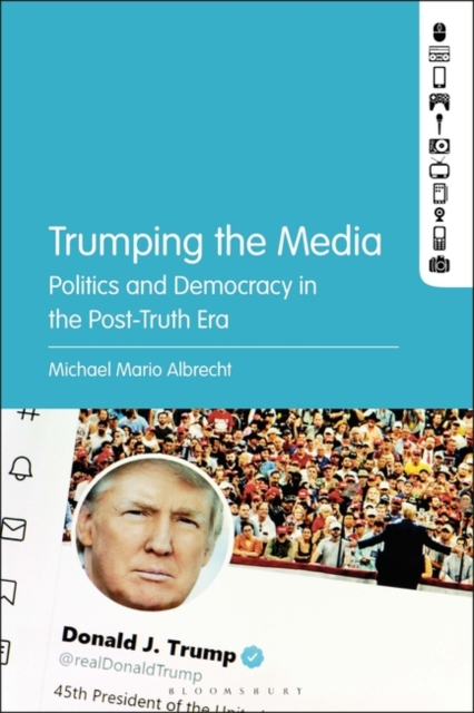 Trumping the Media : Politics and Democracy in the Post-Truth Era, Paperback / softback Book