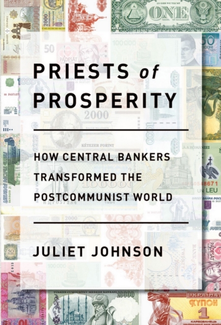 Priests of Prosperity : How Central Bankers Transformed the Postcommunist World, Hardback Book