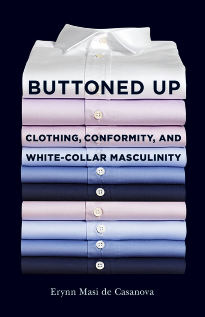 Buttoned Up : Clothing, Conformity, and White-Collar Masculinity, Paperback / softback Book