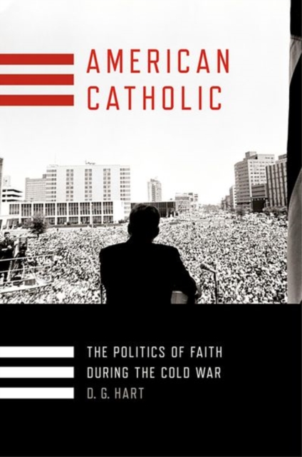 American Catholic : The Politics of Faith During the Cold War, Hardback Book