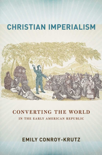 The Christian Imperialism : Converting the World in the Early American Republic, EPUB eBook