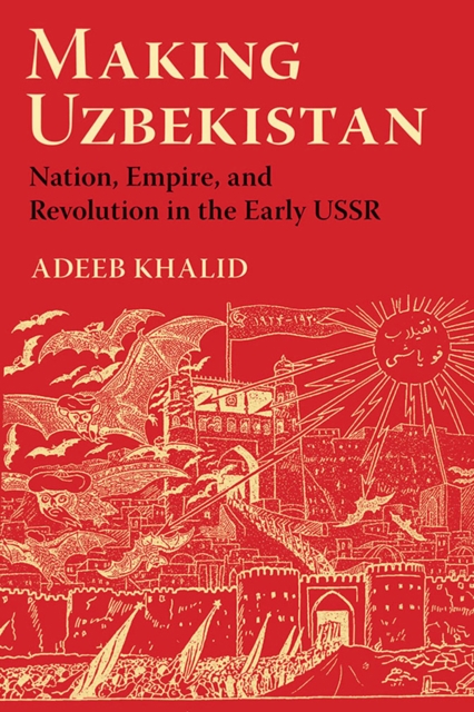 Making Uzbekistan : Nation, Empire, and Revolution in the Early USSR, EPUB eBook