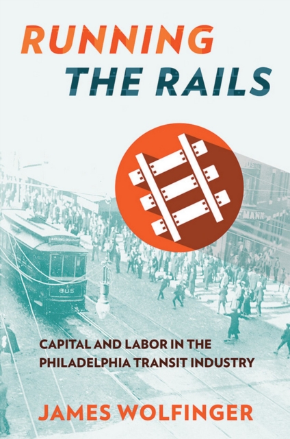 Running the Rails : Capital and Labor in the Philadelphia Transit Industry, Hardback Book