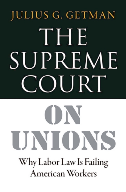 The Supreme Court on Unions : Why Labor Law Is Failing American Workers, Hardback Book