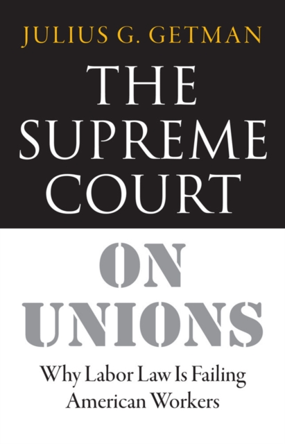 The Supreme Court on Unions : Why Labor Law Is Failing American Workers, PDF eBook