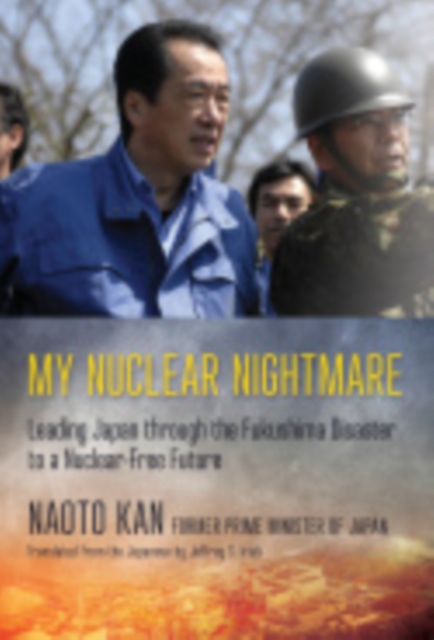 My Nuclear Nightmare : Leading Japan through the Fukushima Disaster to a Nuclear-Free Future, Hardback Book