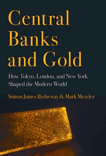 Central Banks and Gold : How Tokyo, London, and New York Shaped the Modern World, PDF eBook