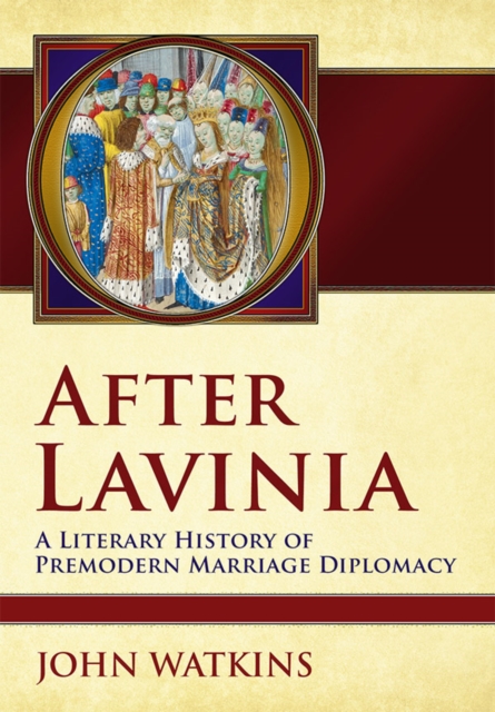 After Lavinia : A Literary History of Premodern Marriage Diplomacy, Hardback Book