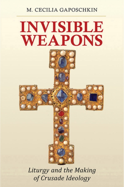 Invisible Weapons : Liturgy and the Making of Crusade Ideology, EPUB eBook
