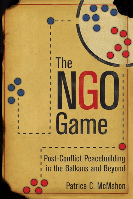 The NGO Game : Post-Conflict Peacebuilding in the Balkans and Beyond, Paperback / softback Book