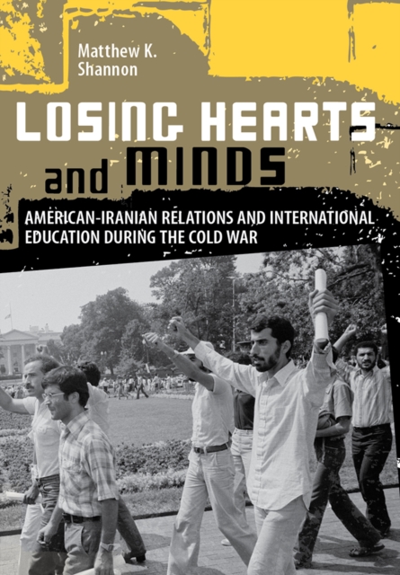Losing Hearts and Minds : American-Iranian Relations and International Education during the Cold War, EPUB eBook