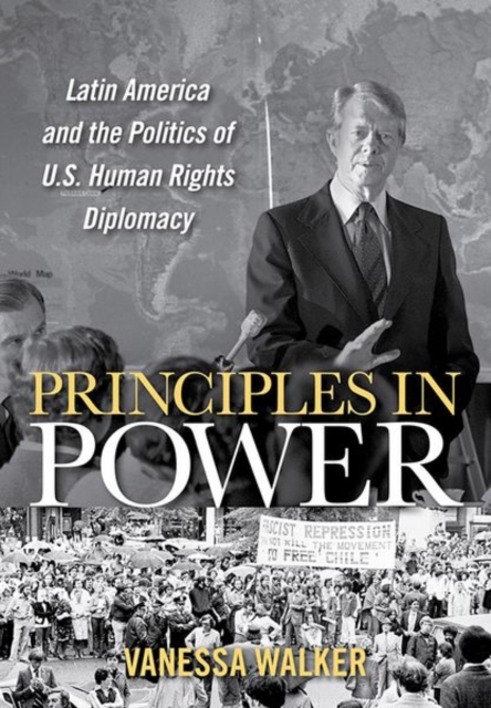 Principles in Power : Latin America and the Politics of U.S. Human Rights Diplomacy, Hardback Book