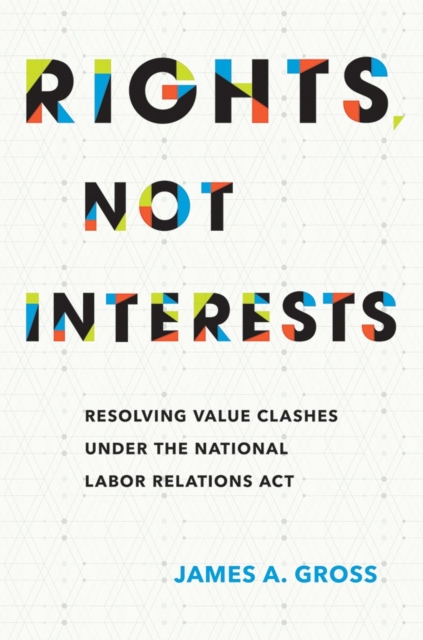 Rights, Not Interests : Resolving Value Clashes under the National Labor Relations Act, EPUB eBook