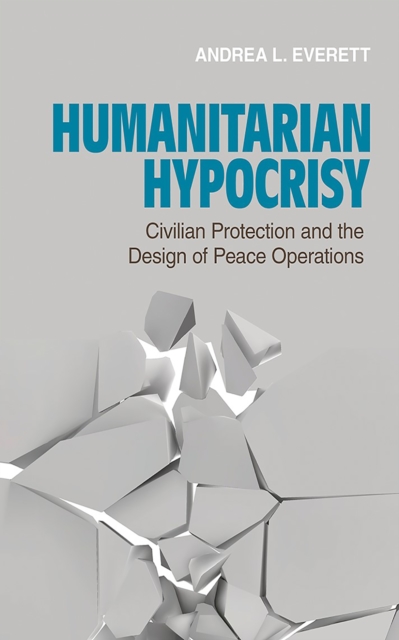 Humanitarian Hypocrisy : Civilian Protection and the Design of Peace Operations, Hardback Book