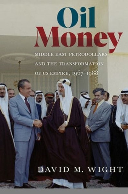 Oil Money : Middle East Petrodollars and the Transformation of US Empire, 1967-1988, Hardback Book