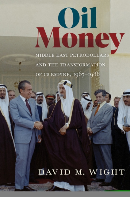 Oil Money : Middle East Petrodollars and the Transformation of US Empire, 1967-1988, PDF eBook