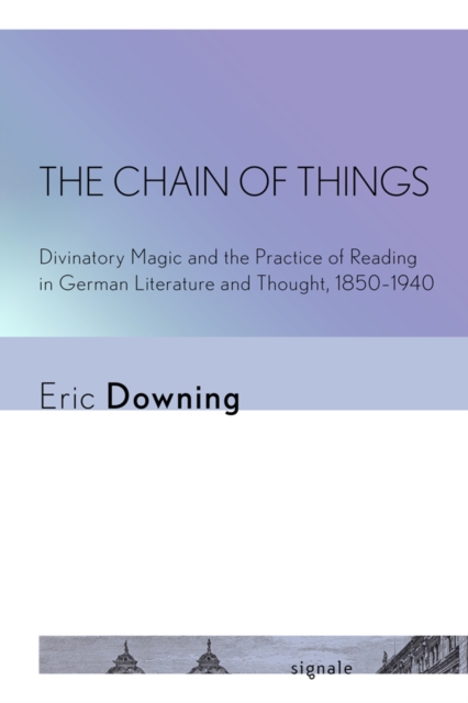 The Chain of Things : Divinatory Magic and the Practice of Reading in German Literature and Thought, 1850-1940, Hardback Book