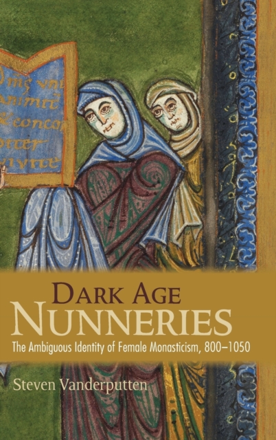 Dark Age Nunneries : The Ambiguous Identity of Female Monasticism, 800-1050, Hardback Book