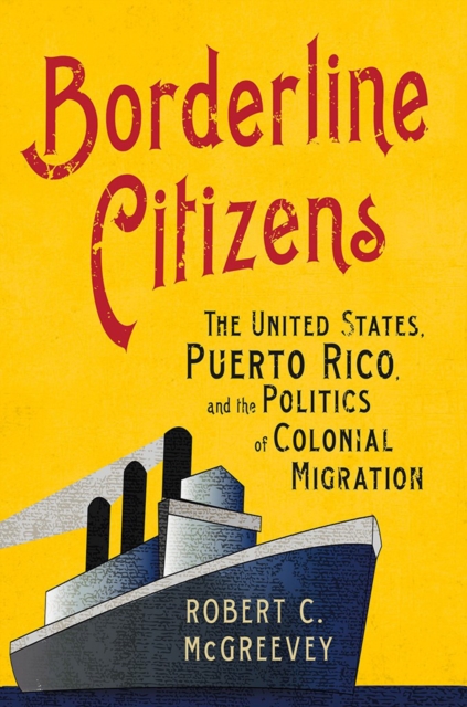 Borderline Citizens : The United States, Puerto Rico, and the Politics of Colonial Migration, Hardback Book