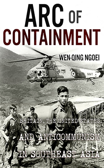 Arc of Containment : Britain, the United States, and Anticommunism in Southeast Asia, Hardback Book
