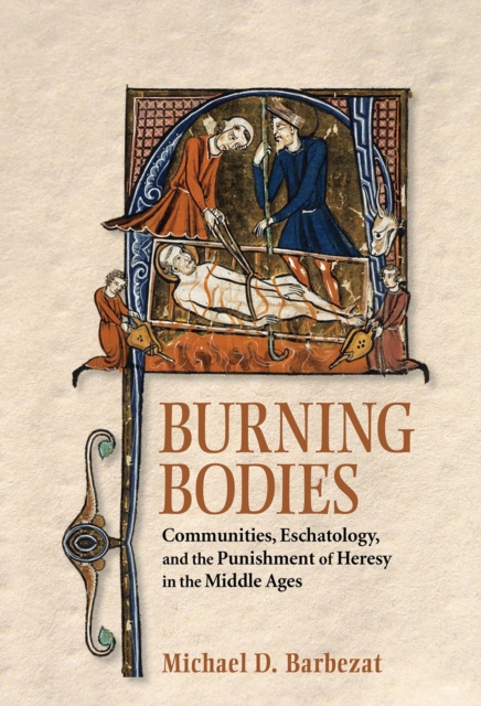 Burning Bodies : Communities, Eschatology, and the Punishment of Heresy in the Middle Ages, Hardback Book
